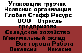 Упаковщик-грузчик › Название организации ­ Глобал Стафф Ресурс, ООО › Отрасль предприятия ­ Складское хозяйство › Минимальный оклад ­ 25 000 - Все города Работа » Вакансии   . Хакасия респ.